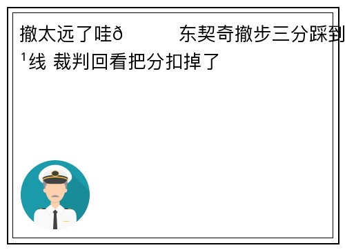 撤太远了哇😑东契奇撤步三分踩到边线 裁判回看把分扣掉了